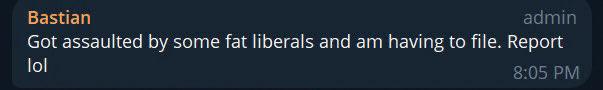 Bastian's post to Telegram: Got assaulted by some fat liberals and am having to file. Report lol